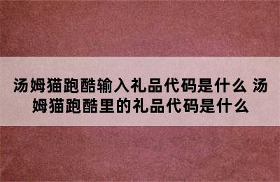 汤姆猫跑酷输入礼品代码是什么 汤姆猫跑酷里的礼品代码是什么